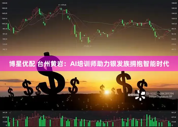 博星优配 台州黄岩：AI培训师助力银发族拥抱智能时代