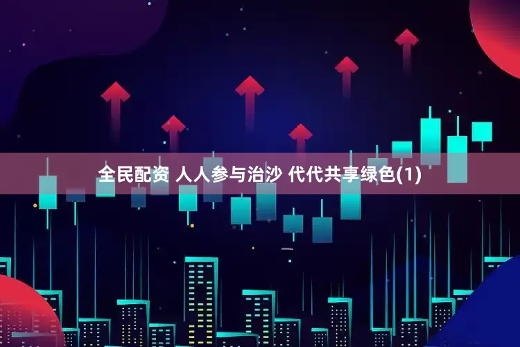 全民配资 人人参与治沙 代代共享绿色(1)