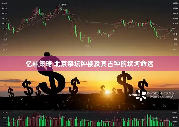 亿融策略 北京祭坛钟楼及其古钟的坎坷命运